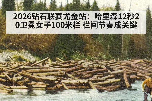 2026钻石联赛尤金站：哈里森12秒20卫冕女子100米栏 栏间节奏成关键