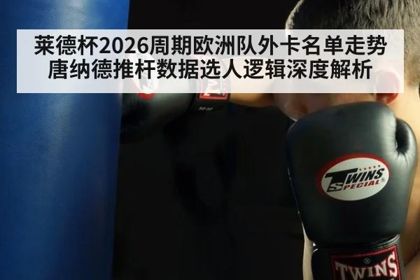 莱德杯2026周期欧洲队外卡名单走势 唐纳德推杆数据选人逻辑深度解析