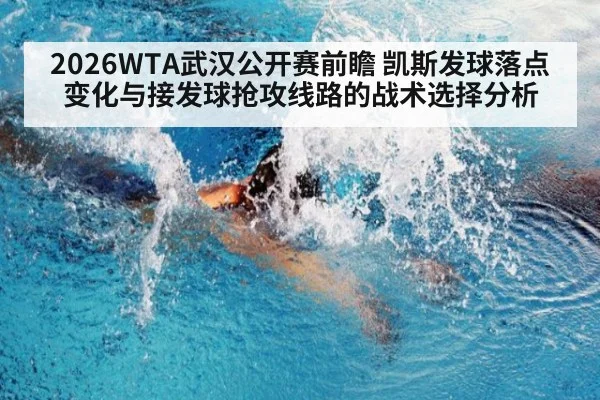 2026WTA武汉公开赛前瞻 凯斯发球落点变化与接发球抢攻线路的战术选择分析